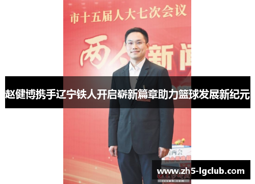 赵健博携手辽宁铁人开启崭新篇章助力篮球发展新纪元