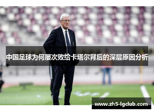 中国足球为何屡次败给卡塔尔背后的深层原因分析