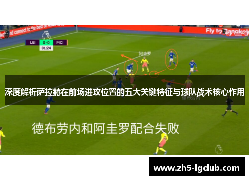 深度解析萨拉赫在前场进攻位置的五大关键特征与球队战术核心作用