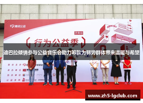 迪巴拉倾情参与公益音乐会助力筹款为弱势群体带来温暖与希望