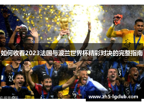 如何收看2023法国与波兰世界杯精彩对决的完整指南