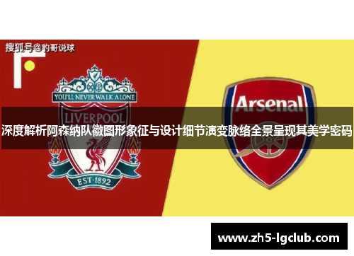 深度解析阿森纳队徽图形象征与设计细节演变脉络全景呈现其美学密码