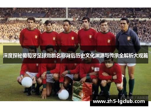 深度探秘葡萄牙足球劲旅名称背后历史文化渊源与传承全解析大观篇