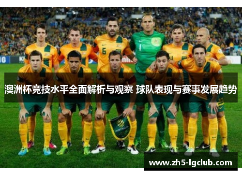 澳洲杯竞技水平全面解析与观察 球队表现与赛事发展趋势