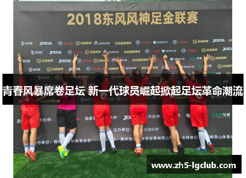 青春风暴席卷足坛 新一代球员崛起掀起足坛革命潮流