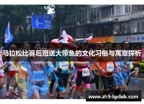 马拉松比赛后赠送大带鱼的文化习俗与寓意探析