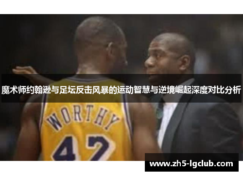 魔术师约翰逊与足坛反击风暴的运动智慧与逆境崛起深度对比分析