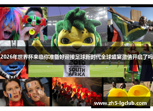 2026年世界杯来临你准备好迎接足球新时代全球盛宴激情开启了吗