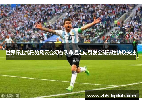 世界杯出线形势风云变幻各队命运走向引发全球球迷热议关注