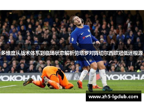 多维度从战术体系到临场状态解析劳塔罗对阵切尔西欧冠低迷根源