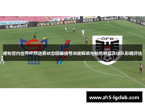 德布劳内世界杯预选赛状态回暖信号深度解读与前景展望及球队影响评估