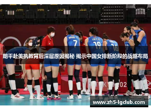 朗平赴美执教背后深层原因揭秘 揭示中国女排新阶段的战略布局