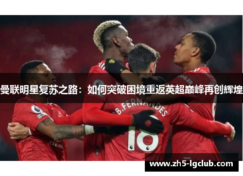 曼联明星复苏之路：如何突破困境重返英超巅峰再创辉煌