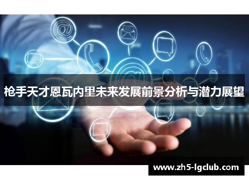 枪手天才恩瓦内里未来发展前景分析与潜力展望