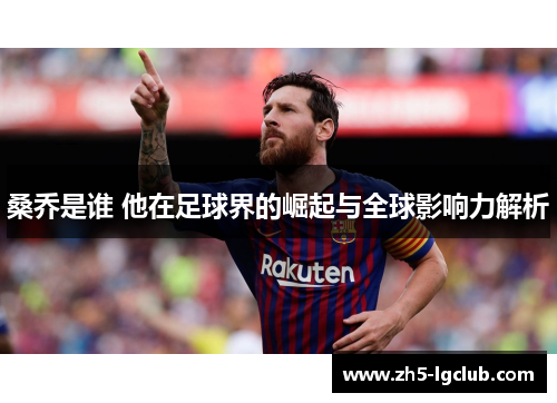 桑乔是谁 他在足球界的崛起与全球影响力解析