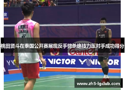 桃田贤斗在泰国公开赛展现反手劈杀绝技力压对手成功得分